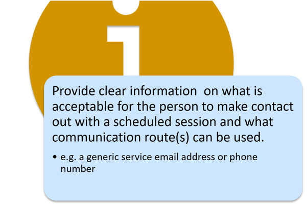 Image of an i for information in the background. Provide clear information on what is acceptable for the person to make contact out with a scheduled session and what communication route(s) can be used.  e.g. a generic service email address or phone number.