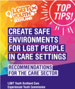 LGBT Youth Scotland Top Tips - 5 things we want you to know - create safe enviroments for LGBT people in care settings - recommendations for the care sector