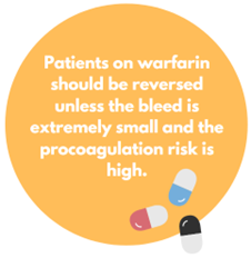 Patients on warfarin should be reversed unless the bleed is extremely small and the procoagulation risk is extremely high.